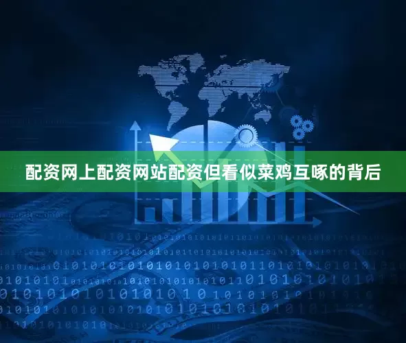配资网上配资网站配资但看似菜鸡互啄的背后