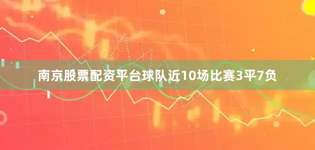 南京股票配资平台球队近10场比赛3平7负