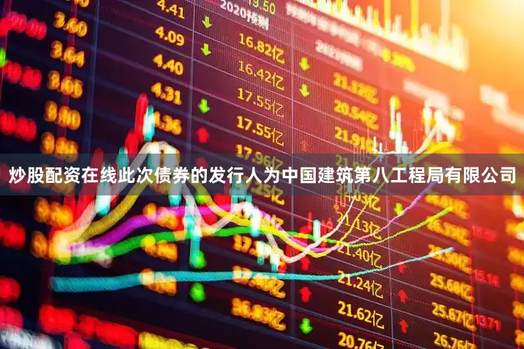 炒股配资在线此次债券的发行人为中国建筑第八工程局有限公司