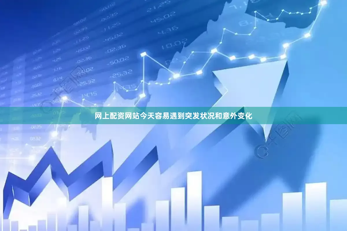 网上配资网站今天容易遇到突发状况和意外变化