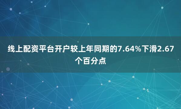 线上配资平台开户较上年同期的7.64%下滑2.67个百分点