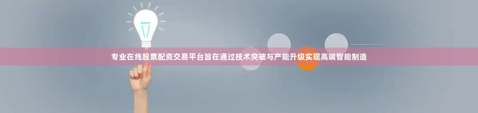 专业在线股票配资交易平台旨在通过技术突破与产能升级实现高端智能制造