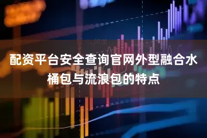 配资平台安全查询官网外型融合水桶包与流浪包的特点