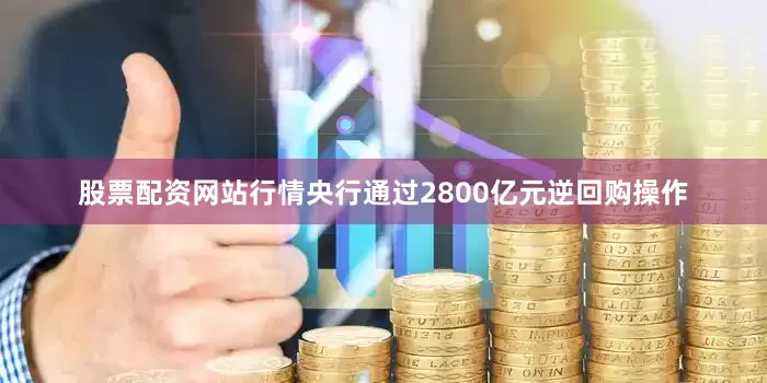股票配资网站行情央行通过2800亿元逆回购操作
