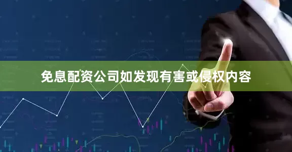 免息配资公司如发现有害或侵权内容