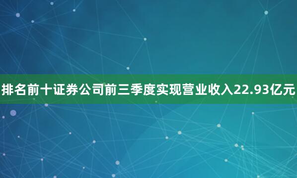 排名前十证券公司前三季度实现营业收入22.93亿元