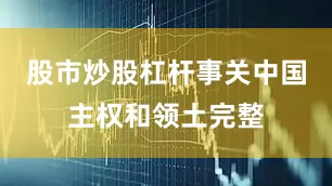股市炒股杠杆事关中国主权和领土完整